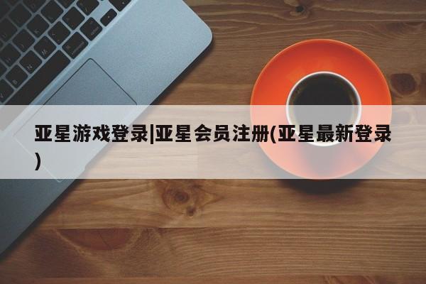 亚星手机版 亚星官网_管理平台要闻 第106页