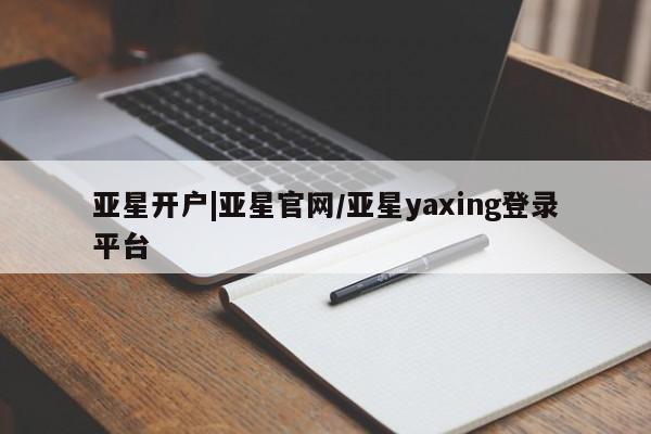 亚星手机版 亚星官网_管理平台亚星开户|亚星官网/亚星yaxing登录平台