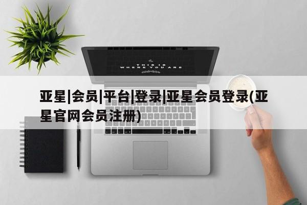 亚星手机版 亚星官网_管理平台亚星|会员|平台|登录|亚星会员登录(亚星官网会员注册)