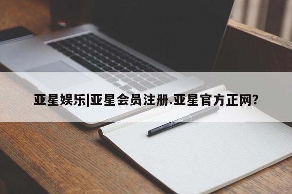 亚星手机版 亚星官网_管理平台亚星娱乐|亚星会员注册.亚星官方正网？