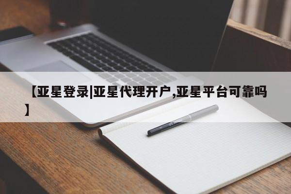 亚星手机版 亚星官网_管理平台【亚星登录|亚星代理开户,亚星平台可靠吗】