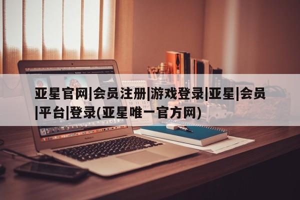 亚星手机版 亚星官网_管理平台亚星官网|会员注册|游戏登录|亚星|会员|平台|登录(亚星唯一官方网)