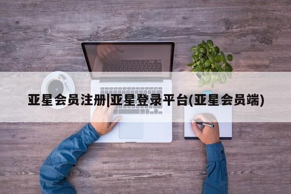 亚星手机版 亚星官网_管理平台|亚星登录平台(亚星会员端)