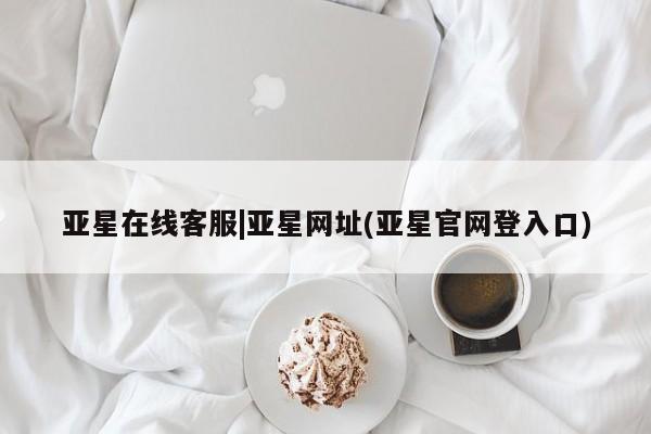 亚星手机版 亚星官网_管理平台亚星在线客服|亚星网址(亚星官网登入口)