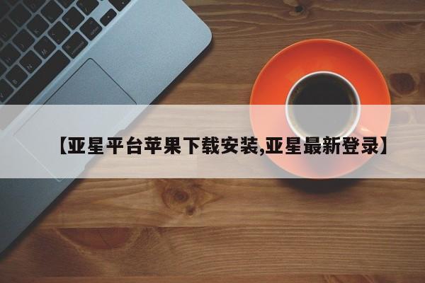 亚星手机版 亚星官网_管理平台【亚星平台苹果下载安装,亚星最新登录】