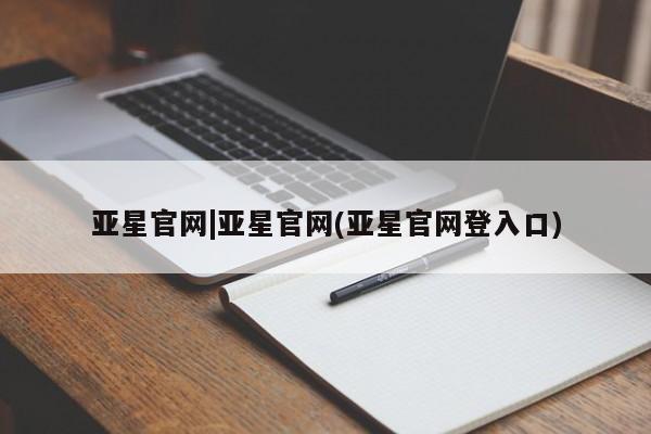 亚星手机版 亚星官网_管理平台亚星官网|亚星官网(亚星官网登入口)