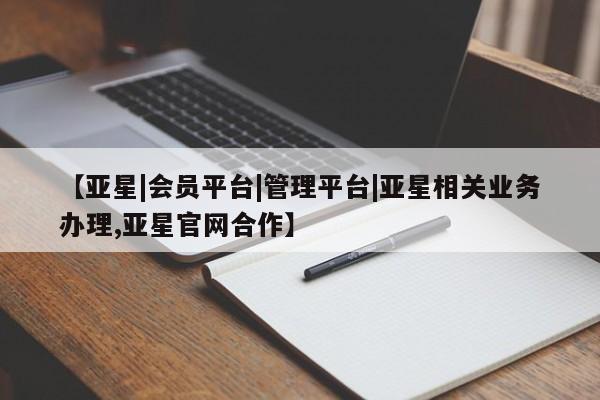 亚星手机版 亚星官网_管理平台【亚星|会员平台|管理平台|亚星相关业务办理,亚星官网合作】