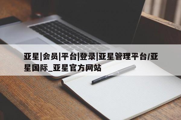 亚星手机版 亚星官网_管理平台亚星|会员|平台|登录|亚星管理平台/亚星国际_亚星官方网站