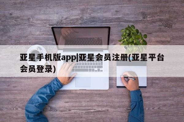 亚星手机版 亚星官网_管理平台亚星手机版app|亚星会员注册(亚星平台会员登录)