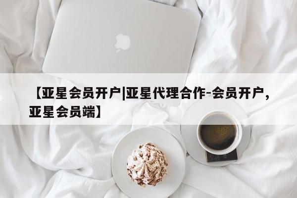 亚星手机版 亚星官网_管理平台【亚星会员开户|亚星代理合作-会员开户,亚星会员端】