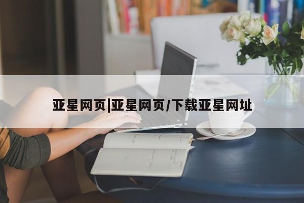 亚星手机版 亚星官网_管理平台亚星网页|亚星网页/下载亚星网址