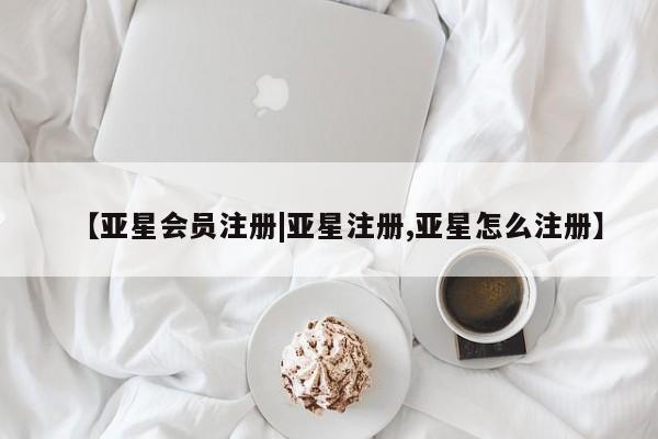 亚星手机版 亚星官网_管理平台【亚星会员注册|亚星注册,亚星怎么注册】