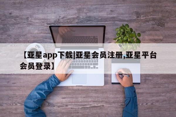 亚星手机版 亚星官网_管理平台要闻 第67页
