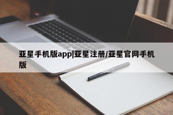 亚星手机版 亚星官网_管理平台亚星手机版app|亚星注册/亚星官网手机版