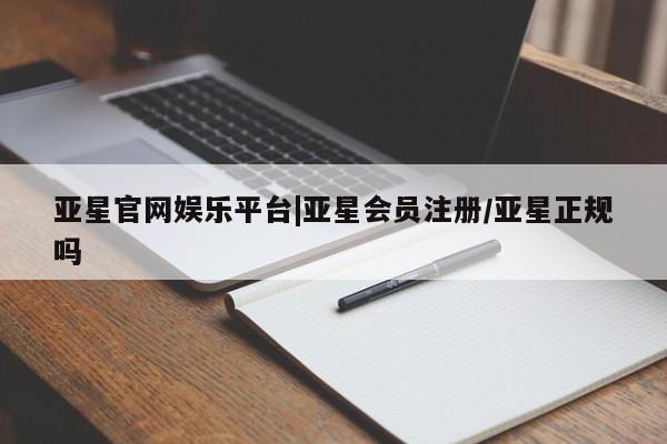 亚星手机版 亚星官网_管理平台亚星官网娱乐平台|亚星会员注册/亚星正规吗