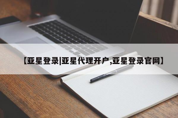 亚星手机版 亚星官网_管理平台【亚星登录|亚星代理开户,亚星登录官网】