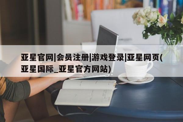 亚星手机版 亚星官网_管理平台亚星官网|会员注册|游戏登录|亚星网页(亚星国际_亚星官方网站)
