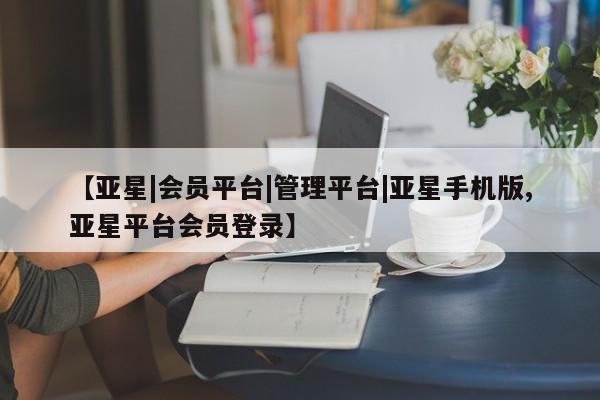 亚星手机版 亚星官网_管理平台【亚星|会员平台|管理平台|亚星手机版,亚星平台会员登录】