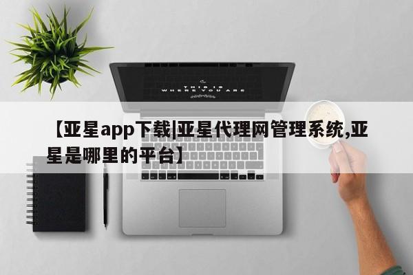 亚星手机版 亚星官网_管理平台【亚星app下载|亚星代理网管理系统,亚星是哪里的平台】