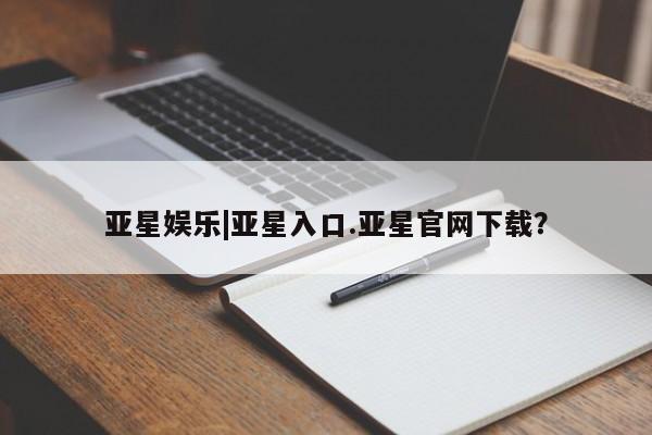 亚星手机版 亚星官网_管理平台亚星娱乐|亚星入口.亚星官网下载？