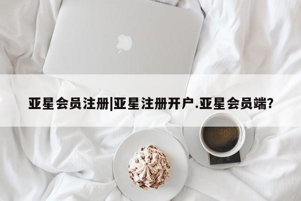亚星手机版 亚星官网_管理平台|亚星注册开户.亚星会员端？