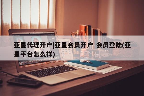 亚星手机版 亚星官网_管理平台亚星代理开户|亚星会员开户-会员登陆(亚星平台怎么样)