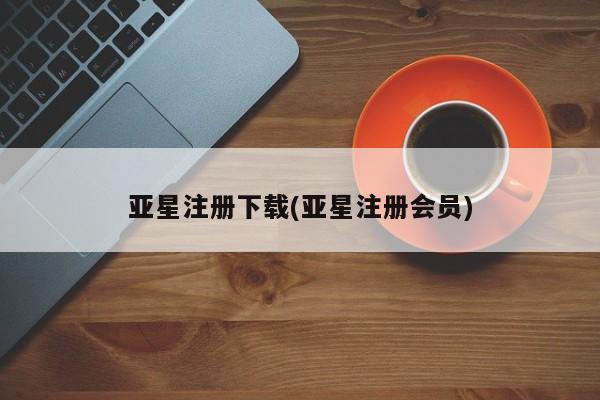 亚星手机版 亚星官网_管理平台亚星注册下载(亚星注册会员)