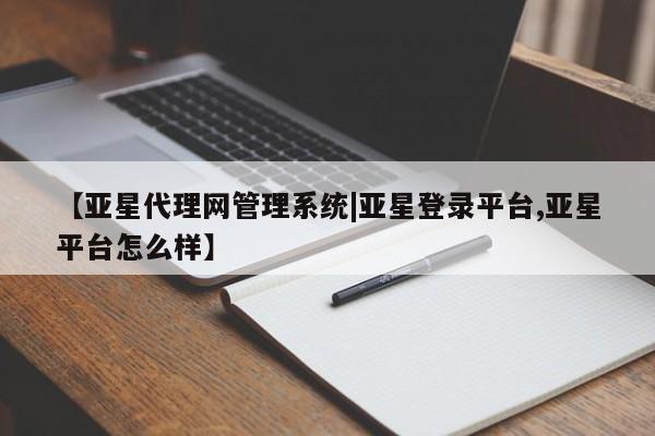 亚星手机版 亚星官网_管理平台【亚星代理网管理系统|亚星登录平台,亚星平台怎么样】