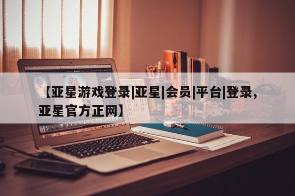 亚星手机版 亚星官网_管理平台【亚星游戏登录|亚星|会员|平台|登录,亚星官方正网】