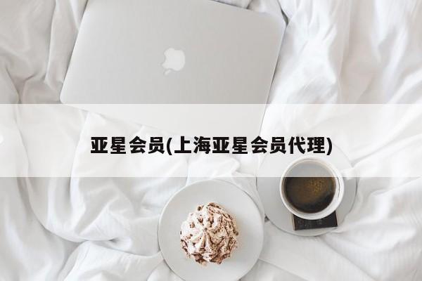 亚星手机版 亚星官网_管理平台亚星会员(上海亚星会员代理)